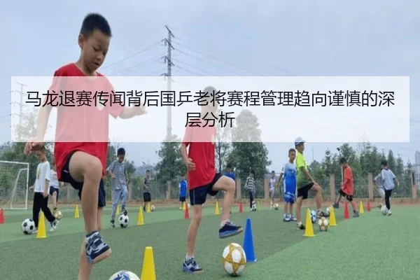 马龙退赛传闻背后国乒老将赛程管理趋向谨慎的深层分析